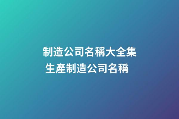 制造公司名稱大全集 生產制造公司名稱-第1張-公司起名-玄機派